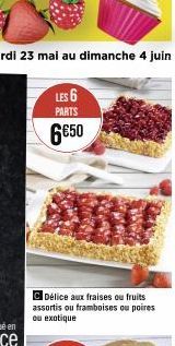 C Délice aux fraises ou fruits assortis ou framboises ou poires ou exotique  LES 6  PARTS  6€50 