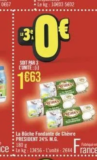 soit par 3 l'unité : [0]  1663  president  president sedance  la bûche fondante de chèvre president 24% m.g.  president  fondante  180 g  fra  fabriqué en  le kg: 13€56 - l'unité: 2644 rance 