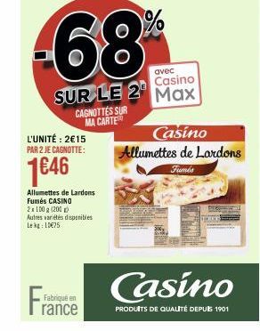 Fra  68%  avec  Casino  SUR LE 2 Max  L'UNITÉ: 2€15 PAR 2 JE CAGNOTTE:  1€46  CAGNOTTES SUR MA CARTE  Allumettes de Lardons  Fumés CASINO  2x100g (200) Autres variétés disponibles Le 10€75  Fabriqué e