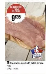 la barquette de 720€  9€95  c escalopes de dinde extra-tendre  720  le kg: 13€82  volaille francage 