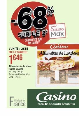 Fra  68%  avec  Casino  SUR LE 2 Max  L'UNITÉ: 2€15 PAR 2 JE CAGNOTTE:  1€46  CAGNOTTES SUR MA CARTE  Allumettes de Lardons  Fumés CASINO  2x100g (200) Autres variétés disponibles Le 10€75  Fabriqué e