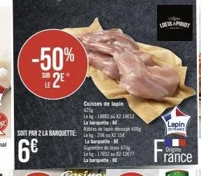 -50%  sur  le 2e*  c11.5  6€  soit par 2 la barquette: lk 20x215  cuisses de lapin 425g  le kg: 1882 ou x2 1412  la barquelle: be  rables de lapin découpé 400g  la barquette: be gigolettes de lapin 47