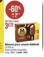 -60%  2  soit par 2 l'unité:  3€72  bâtonnet glacé amande magnum x8 (656 g) autres variétés disponibles lekg: 8609-l'unité: 5€31 