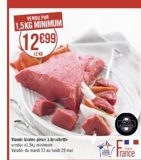 VENDU PAR 1,5KG MINIMUM  12699)  LE KG  Viande bovine piece à brochette vendue x1,5kg minimum  Valable du mardi 23 au lundi 29 mai  RACES  LA VIANDE  O  Trance 