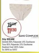 15.000 11€90  sans complexe  slip oceane dentelle 86% polyamide 14% elasthanne tissu 85% polyamide 15% elasthanne doublure fond 100% coton du 38/40 au 50/52 