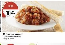 le kg  10 €20  a tartare de tomates ou salade de fruits de mer le kg 1350 