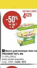 -50%  SUR  SOIT PAR 2 L'UNITÉ  4€29  WHE  FORMAT SPECIAL  PRESIDENT  PRESIDENT 80% MG 2x 250 g (500 g)  Autres variétés disponibles Le kg: 11644-L'unité: 5€72  PFORMAT  SPECIAL 