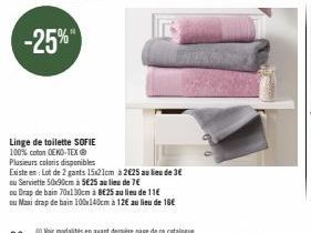 -25%  Linge de toilette SOFIE 100% coton OEKO-TEX® Plusieurs coloris disponibles  Existe en: Lot de 2 gants 15x21cm à 2€25 au lieu de 3€  ou Serviette 50x90cm à 5€25 au lieu de 7€  ou Drap de bain 70x