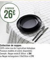 A PARTIR DE  26€  Collection de nappes  100% coton issu de l'agriculture biologique Plusieurs modeles et coloris disponibles Exemple: Nappe ronde 180cm 26€ ou Nappe rectangulaire 150x250cm à 27€ 