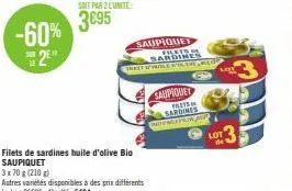 -60% 2  filets de sardines huile d'olive bio saupiquet  3x70 g (210 g) autres variétés disponibles à des prix différents le kg: 2686-l'unité: 5664  soit par 2 l'unité  3€95  saupiquet filets  saupique