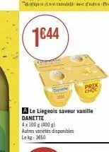 1€44  ca  cate  a le liegeois saveur vanille danette 4x 100 g (400 g)  autres variétés disponibles lekg: 3660  prix choc 