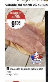 LA BARQUETTE DE 720€  9€95  C Escalopes de dinde extra-tendre  720  Le kg: 13€82  VOLAILLE FRANCAGE 