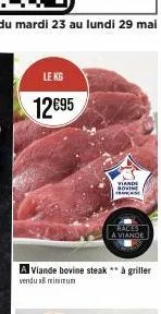 le kg  12€95  a viande bovine steak ** à griller vendu 18 minimum  viande bovine franchise  races  a viande 