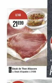le kg  21€99  steak de thon albacore ou steak espadon à 21€99 
