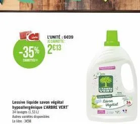 cirte  -35% 2013  lessive liquide savon végétal hypoallergénique l'arbre vert 34 lavages (1,53)  autres variétés disponibles le litre: 3€98  l'unité : 6€09 je canotte  863  warbre vert  savon vigital 