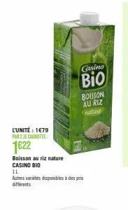 l'unité : 1€79  par 2 je canotte  1622  boisson au riz nature casino bio  il  autres variétés disponibles à des prix différents  casino  bio  boisson au riz nature 