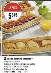 LA PIÈCE  5€45  B Bande pommes compote 350g-Le kg 15434  Ou Barde multifruits creme gatissiere  445 à 799-Lekg: 17495  Ou Bande feuilletée abricots 450g à 799-le kg 17€76 