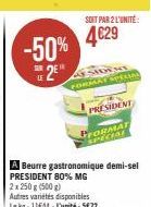 -50%  SUR  SOIT PAR 2 L'UNITÉ  4€29  WHE  FORMAT SPECIAL  PRESIDENT  PRESIDENT 80% MG 2x 250 g (500 g)  Autres variétés disponibles Le kg: 11644-L'unité: 5€72  PFORMAT  SPECIAL 