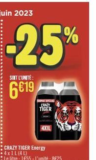 -25%  SOIT L'UNITÉ:  6€19  CRAZY TIGER Energy  FORMAT SPECIAL CRAZY TIGER  Le litre : 1€55 - L'unité: 8€25  4X1L 