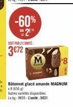 -60%  2  SOIT PAR 2 L'UNITÉ:  3€72  Bâtonnet glacé amande MAGNUM x8 (656 g) Autres variétés disponibles Lekg: 8609-L'unité: 5€31 