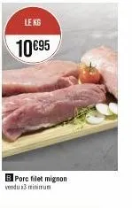 le kg  10 €95  b porc filet mignon vendu 3 minimum 