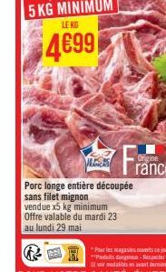 LEKG  4699  LES  Porc longe entière découpée sans filet mignon vendue x5 kg minimum Offre valable du mardi 23  au lundi 29 mai 