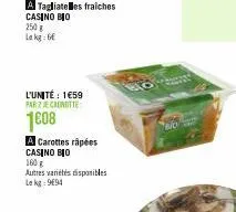 a tagliatelles fraiches casino bio 250 g lakg: 6  l'unité: 1€59 par z je canotte  1008  a carottes râpées casino bio  160 g  autres variétés disponibles lekg: 994  lo 