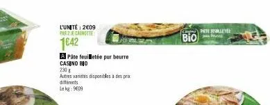 l'unité: 2€09 par 2 je canotte  1€42  a pâte feuilletée pur beurre  casino bio  230 g  autres varietes disponibles à des prix différents  le kg: 9609  casino pate fuent  bio 