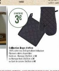 À PARTIR DE  3€  Collection Enge d'office 100% coton issu de l'agriculture biologique Plusieurs coloris disponibles  Existe en Manique 20x20cm 5€ Manique Kosh 20x20cm 3  os  ou Gant de cuisine 1828cm 