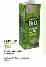 L'UNITÉ: 1679  PAR 2 JE CADMITTE:  1622  Boisson au riz nature CASINO BIO  1L  Autres variétés disponibles à des prix différents  Casino  Bio  BOUSSON AU RIZ natine 