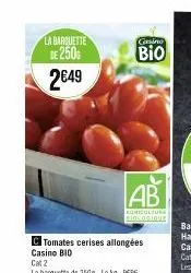 la barquette de 250g 2€49  c tomates cerises allongées casino bio  cat 2  la barquette de 250g-le kg. 9€96  casino  bio  ab  agricultura sincogique  