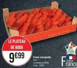 le plateau de 800g  9€99  fraise mariguette cat i  le plateau de 800g le kg: 12649  fruits leclmes  origine  rance 
