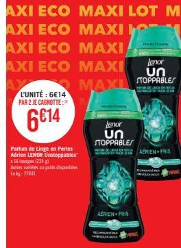 L'UNITÉ : 6€14 PAR 2 JE CAGNOTTE:  6€14  Parfum de Linge en Perles Aérien LENOR Unstoppables 16 lavages (224) Autres vantes ou poids disponibles Lekg: 27641  Lenor  AXI ECO MAXI ՍՈ  STOPPABLES  MAXL  