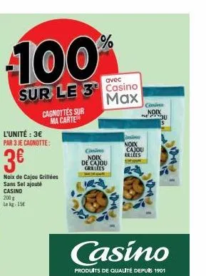 100%  sur le 3 casino  max  cagnottes sur ma carte  l'unité : 3€ par 3 je cagnotte:  3€  noix de cajou grillées sans sel ajouté casino 200 g le kg: 15€  cinsi noix  de cajou grillees janapat  insin no