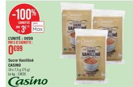 -100%  CAROTTES  SUN  3 Max  L'UNITÉ : 0€99 PAR 3 JE CAGNOTTE:  0€99  Sucre Vanilliné CASINO 10x7,5g (75g) Le kg 1320  Casino  VANILLINE  TINE 