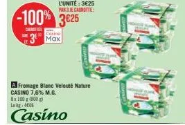 -100% 3625  cmenities  casino  3 max  l'unité : 3€25  par 3 je cagnotte:  a fromage blanc velouté nature casino 7,6% m.g. 8x100g (800 g) lekg: 406  casino  claise 
