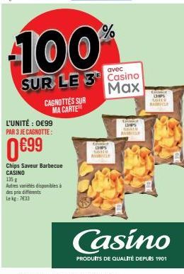 L'UNITÉ : 0€99 PAR 3 JE CAGNOTTE:  0€99  CAGNOTTES SUR MA CARTE  Chips Saveur Barbecue CASINO  135 g  Autres variétés disponibles à des prix différents Lekg: 7613  100%  avec  SUR LE 3 Casino  Max  CH