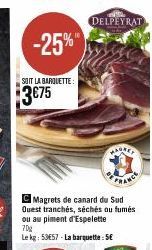 -25%"  SOIT LA BARQUETTE:  $3€75  FRANCE  CMagrets de canard du Sud Quest tranchés, séchés ou fumés ou au piment d'Espelette  70g  Le kg: 53E57-La barquette: 5€  DELPEYRAT 