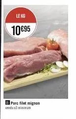 le kg  10 €95  b porc filet mignon vendu 3 minimum 