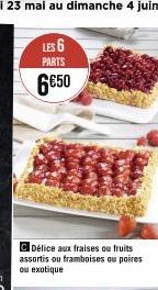 C Délice aux fraises ou fruits assortis ou framboises ou poires ou exotique  LES 6  PARTS  6€50 
