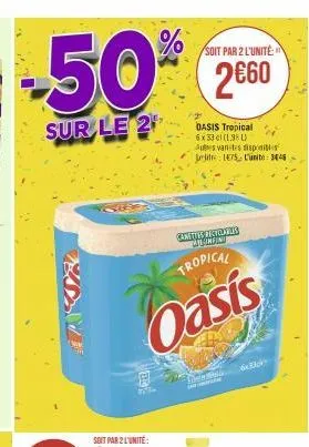 50%  sur le 2  soit par 2 l'unité  2660  oasis tropical  6x33 cl (198) autes vanites disponibles litre 175 l'unite: 3846  tropical  oasis  camittis prolaris namfini  dod  6x33ck 