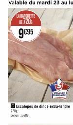 LA BARQUETTE DE 720€  9€95  C Escalopes de dinde extra-tendre  720  Le kg: 13€82  VOLAILLE FRANCAGE 