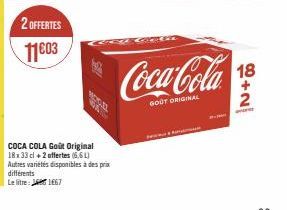 2 OFFERTES  11⁹03  différents  Le litre:  COCA COLA Goût Original 18x33 cl +2 offertes (6.61) Autres variétés disponibles à des prix  1667  Coca-Cola  GOUT ORIGINAL  18  2 