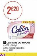 PRIX CHOC  Calin  Extra 0%  B Calin extra 0% YOPLAIT 8x 100 g (800 g) Autres variétés disponibles Lekg: 2€75 
