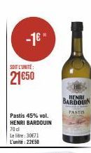 -1€"  SOIT L'UNITÉ:  21650  Pastis 45% vol. HENRI BARDOUIN  70 d  Le litre: 30€71 L'unité: 2250  HENRI  BARDOUIN  PASTIS 