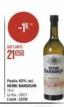 -1€"  soit l'unité:  21650  pastis 45% vol. henri bardouin  70 d  le litre: 30€71 l'unité: 2250  henri  bardouin  pastis 