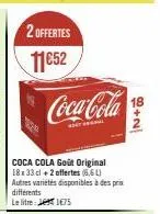 2 offertes  11€52  différents  le litre  coca-cola  p  coca cola goût original 18x33 cl + 2 offertes (6,6 l) autres variétés disponibles à des prix  175  18 
