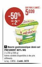 -50% 2€"  SOIT PAR 2 L'UNITÉ:  5609  IDENT ORMAT SPECIAL  A Beurre gastronomique demi-sel PRESIDENT 80% MG  2x 250 g (500g)  Autres vanétés disponibles à des prix différents  Lekg: 13656-L'unité : 6€7