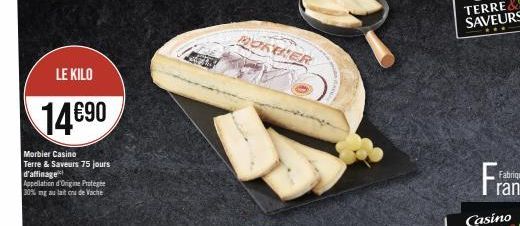 LE KILO  14€90  Morbier Casino Terre & Saveurs 75 jours d'affinage  Appellation d'Origine Protege 30% mg au lait cru de Vache  BORBER 