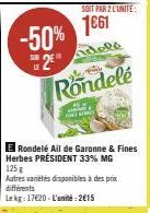 -50%  2⁰  SOIT PAR 2 L'UNITE:  1661  dele  Rondelé  E Rondelé Ail de Garonne & Fines Herbes PRÉSIDENT 33% MG 125g  Autres variétés disponibles à des prix différents  Lekg: 17620-L'unité:2€15 